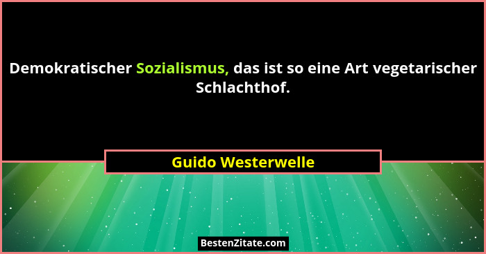 Demokratischer Sozialismus, das ist so eine Art vegetarischer Schlachthof.... - Guido Westerwelle