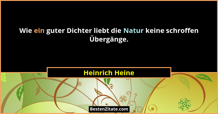 Wie ein guter Dichter liebt die Natur keine schroffen Übergänge.... - Heinrich Heine