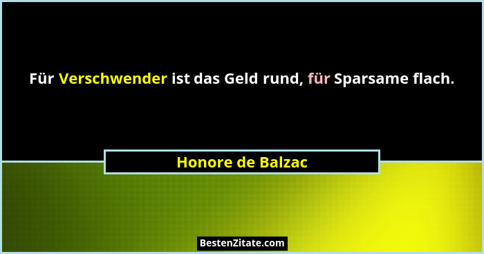 Für Verschwender ist das Geld rund, für Sparsame flach.... - Honore de Balzac