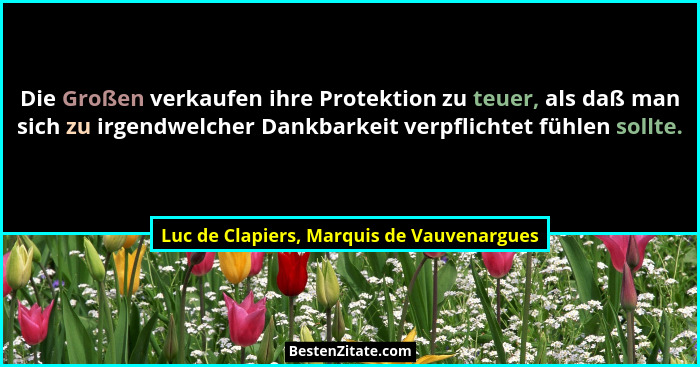 Die Großen verkaufen ihre Protektion zu teuer, als daß man sich zu irgendwelcher Dankbarkeit verpflichtet f... - Luc de Clapiers, Marquis de Vauvenargues