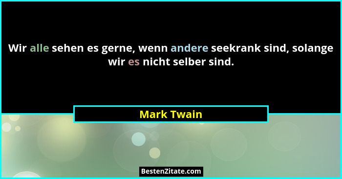 Wir alle sehen es gerne, wenn andere seekrank sind, solange wir es nicht selber sind.... - Mark Twain