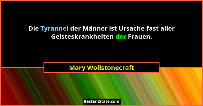 Die Tyrannei der Männer ist Ursache fast aller Geisteskrankheiten der Frauen.... - Mary Wollstonecraft
