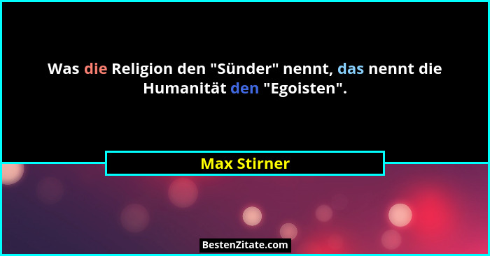 Was die Religion den "Sünder" nennt, das nennt die Humanität den "Egoisten".... - Max Stirner