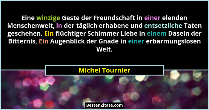 Eine winzige Geste der Freundschaft in einer elenden Menschenwelt, in der täglich erhabene und entsetzliche Taten geschehen. Ein flü... - Michel Tournier