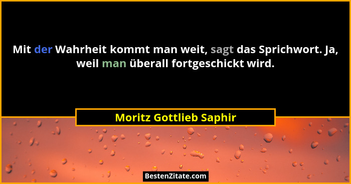 Mit der Wahrheit kommt man weit, sagt das Sprichwort. Ja, weil man überall fortgeschickt wird.... - Moritz Gottlieb Saphir