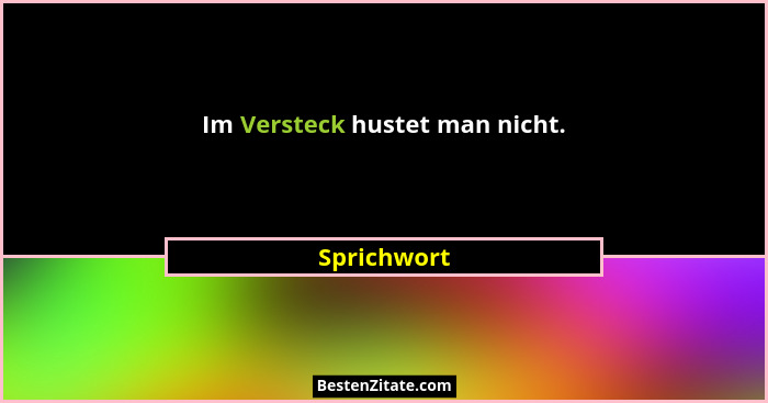 Im Versteck hustet man nicht.... - Sprichwort