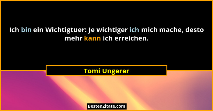 Ich bin ein Wichtigtuer: Je wichtiger ich mich mache, desto mehr kann ich erreichen.... - Tomi Ungerer