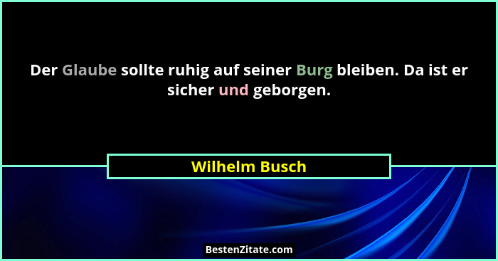 Der Glaube sollte ruhig auf seiner Burg bleiben. Da ist er sicher und geborgen.... - Wilhelm Busch