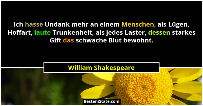 Ich hasse Undank mehr an einem Menschen, als Lügen, Hoffart, laute Trunkenheit, als jedes Laster, dessen starkes Gift das schwac... - William Shakespeare