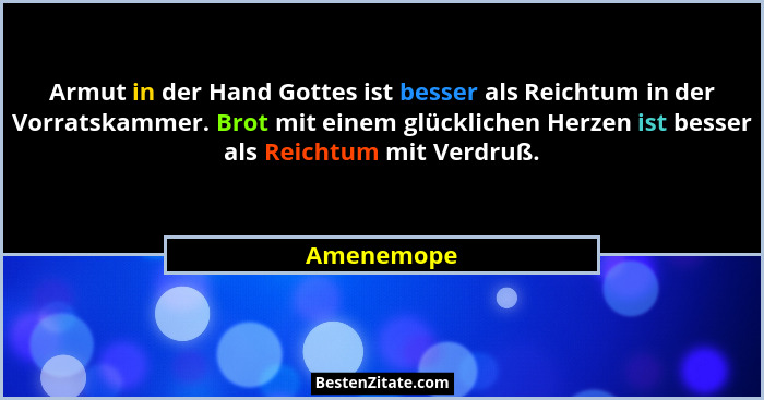 Armut in der Hand Gottes ist besser als Reichtum in der Vorratskammer. Brot mit einem glücklichen Herzen ist besser als Reichtum mit Verdr... - Amenemope