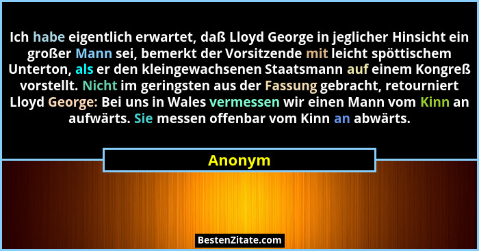 Ich habe eigentlich erwartet, daß Lloyd George in jeglicher Hinsicht ein großer Mann sei, bemerkt der Vorsitzende mit leicht spöttischem Unte... - Anonym