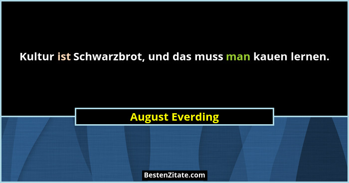Kultur ist Schwarzbrot, und das muss man kauen lernen.... - August Everding