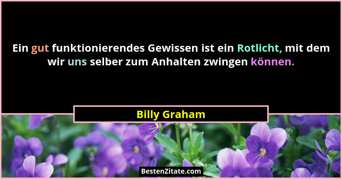Ein gut funktionierendes Gewissen ist ein Rotlicht, mit dem wir uns selber zum Anhalten zwingen können.... - Billy Graham