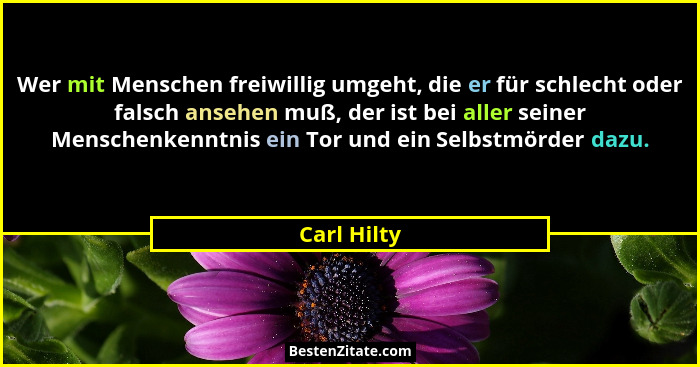 Wer mit Menschen freiwillig umgeht, die er für schlecht oder falsch ansehen muß, der ist bei aller seiner Menschenkenntnis ein Tor und ei... - Carl Hilty