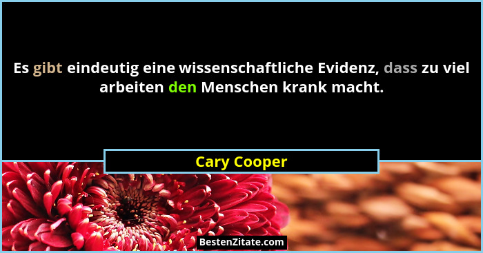 Es gibt eindeutig eine wissenschaftliche Evidenz, dass zu viel arbeiten den Menschen krank macht.... - Cary Cooper