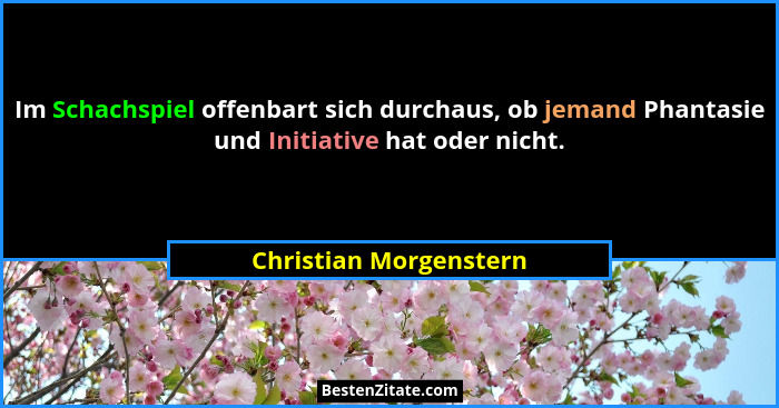 Im Schachspiel offenbart sich durchaus, ob jemand Phantasie und Initiative hat oder nicht.... - Christian Morgenstern