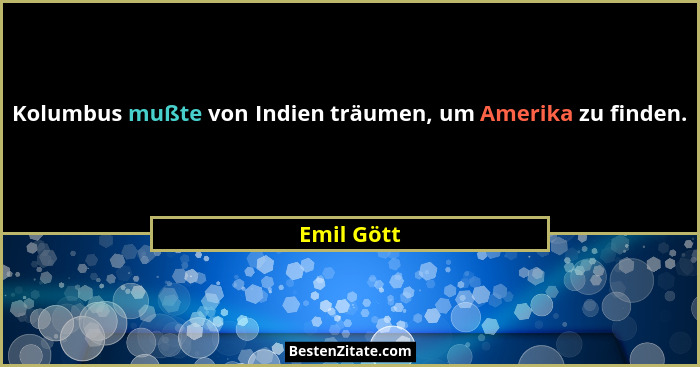 Kolumbus mußte von Indien träumen, um Amerika zu finden.... - Emil Gött