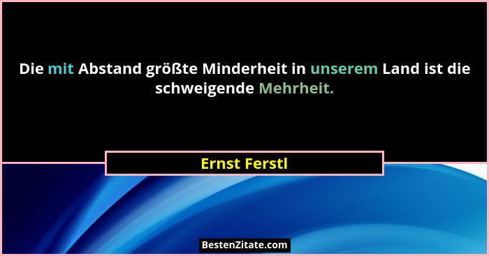 Die mit Abstand größte Minderheit in unserem Land ist die schweigende Mehrheit.... - Ernst Ferstl
