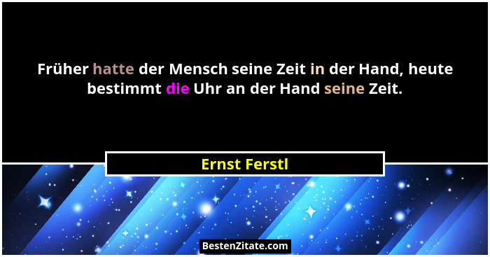 Früher hatte der Mensch seine Zeit in der Hand, heute bestimmt die Uhr an der Hand seine Zeit.... - Ernst Ferstl