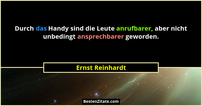 Durch das Handy sind die Leute anrufbarer, aber nicht unbedingt ansprechbarer geworden.... - Ernst Reinhardt