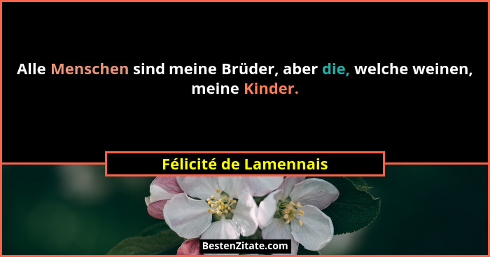 Alle Menschen sind meine Brüder, aber die, welche weinen, meine Kinder.... - Félicité de Lamennais