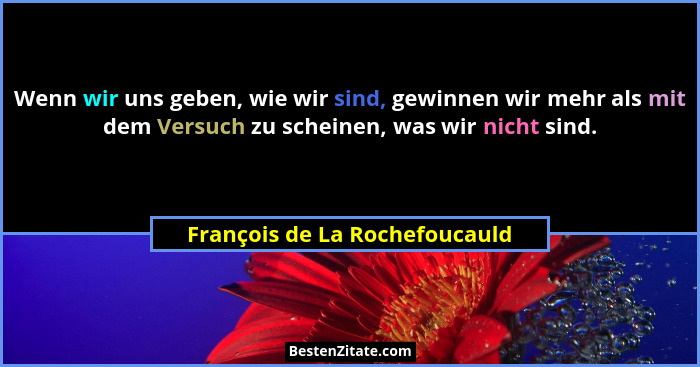 Wenn wir uns geben, wie wir sind, gewinnen wir mehr als mit dem Versuch zu scheinen, was wir nicht sind.... - François de La Rochefoucauld