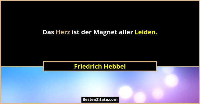Das Herz ist der Magnet aller Leiden.... - Friedrich Hebbel