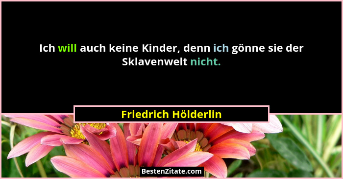 Ich will auch keine Kinder, denn ich gönne sie der Sklavenwelt nicht.... - Friedrich Hölderlin