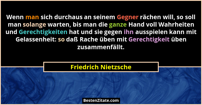 Wenn man sich durchaus an seinem Gegner rächen will, so soll man solange warten, bis man die ganze Hand voll Wahrheiten und Gere... - Friedrich Nietzsche