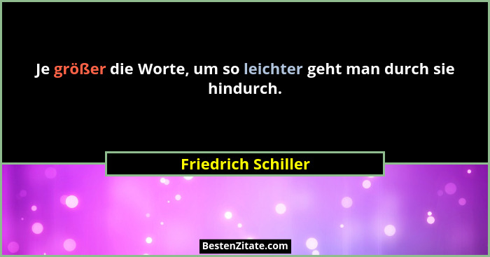 Je größer die Worte, um so leichter geht man durch sie hindurch.... - Friedrich Schiller