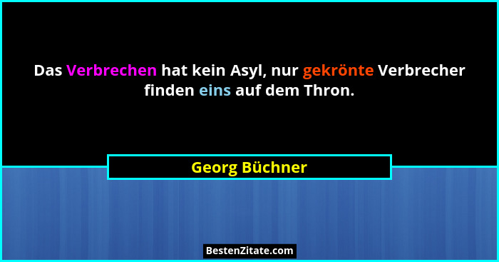 Das Verbrechen hat kein Asyl, nur gekrönte Verbrecher finden eins auf dem Thron.... - Georg Büchner