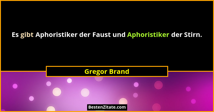 Es gibt Aphoristiker der Faust und Aphoristiker der Stirn.... - Gregor Brand