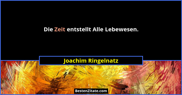 Die Zeit entstellt Alle Lebewesen.... - Joachim Ringelnatz