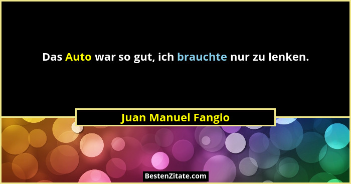 Das Auto war so gut, ich brauchte nur zu lenken.... - Juan Manuel Fangio