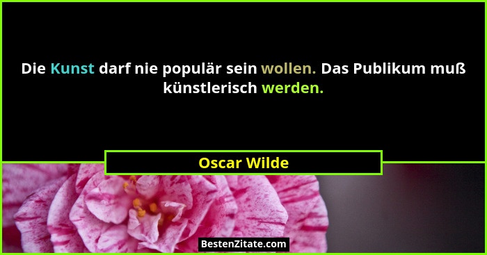 Die Kunst darf nie populär sein wollen. Das Publikum muß künstlerisch werden.... - Oscar Wilde