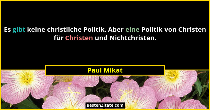 Es gibt keine christliche Politik. Aber eine Politik von Christen für Christen und Nichtchristen.... - Paul Mikat