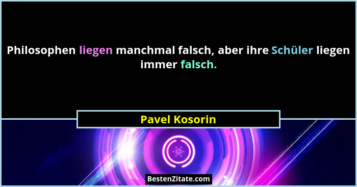 Philosophen liegen manchmal falsch, aber ihre Schüler liegen immer falsch.... - Pavel Kosorin