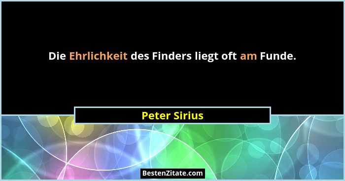 Die Ehrlichkeit des Finders liegt oft am Funde.... - Peter Sirius