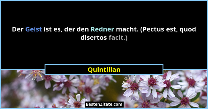Der Geist ist es, der den Redner macht. (Pectus est, quod disertos facit.)... - Quintilian