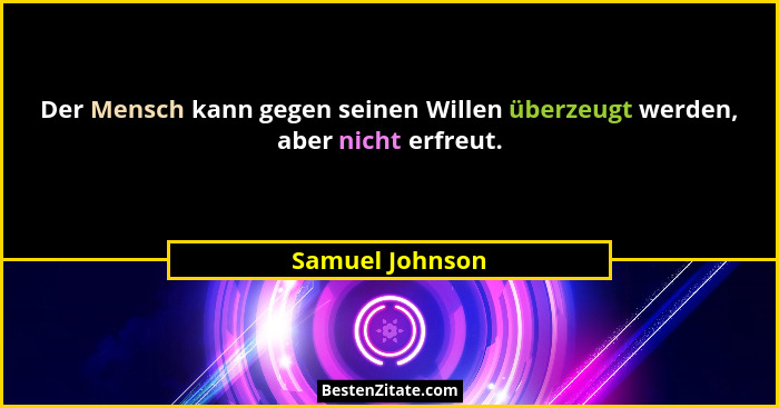 Der Mensch kann gegen seinen Willen überzeugt werden, aber nicht erfreut.... - Samuel Johnson