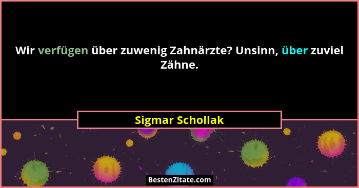 Wir verfügen über zuwenig Zahnärzte? Unsinn, über zuviel Zähne.... - Sigmar Schollak