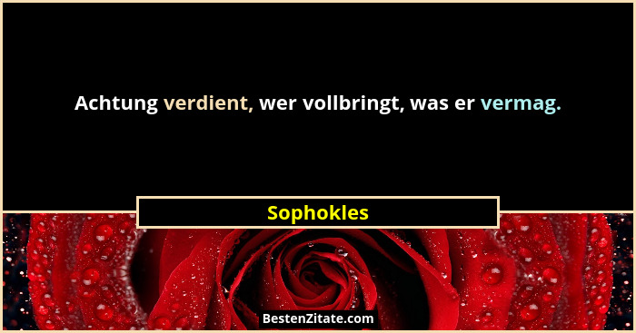 Achtung verdient, wer vollbringt, was er vermag.... - Sophokles