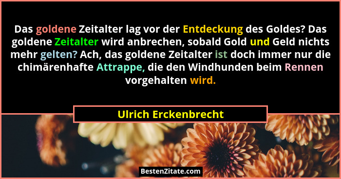 Das goldene Zeitalter lag vor der Entdeckung des Goldes? Das goldene Zeitalter wird anbrechen, sobald Gold und Geld nichts mehr... - Ulrich Erckenbrecht
