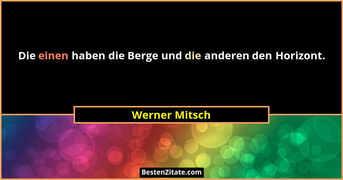 Die einen haben die Berge und die anderen den Horizont.... - Werner Mitsch