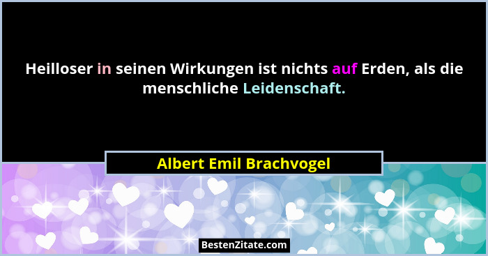Heilloser in seinen Wirkungen ist nichts auf Erden, als die menschliche Leidenschaft.... - Albert Emil Brachvogel