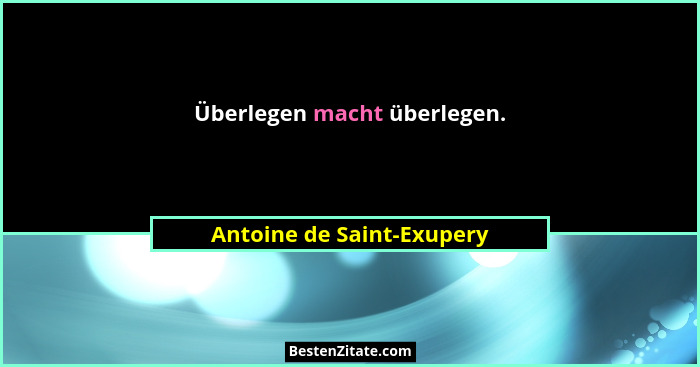 Überlegen macht überlegen.... - Antoine de Saint-Exupery
