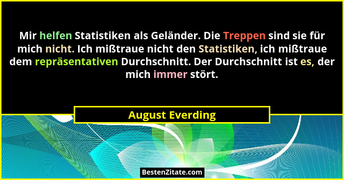 Mir helfen Statistiken als Geländer. Die Treppen sind sie für mich nicht. Ich mißtraue nicht den Statistiken, ich mißtraue dem reprä... - August Everding