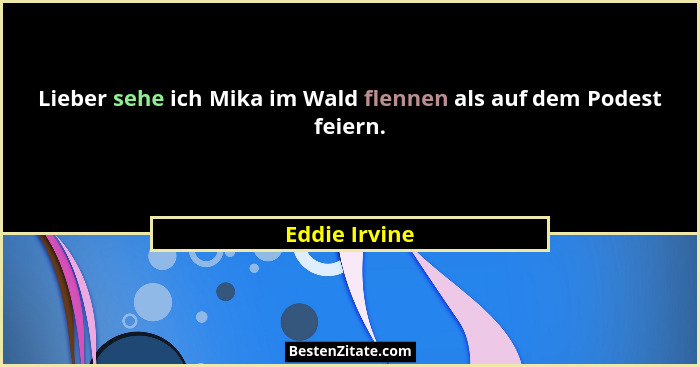 Lieber sehe ich Mika im Wald flennen als auf dem Podest feiern.... - Eddie Irvine