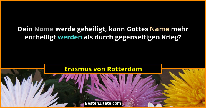 Dein Name werde geheiligt, kann Gottes Name mehr entheiligt werden als durch gegenseitigen Krieg?... - Erasmus von Rotterdam