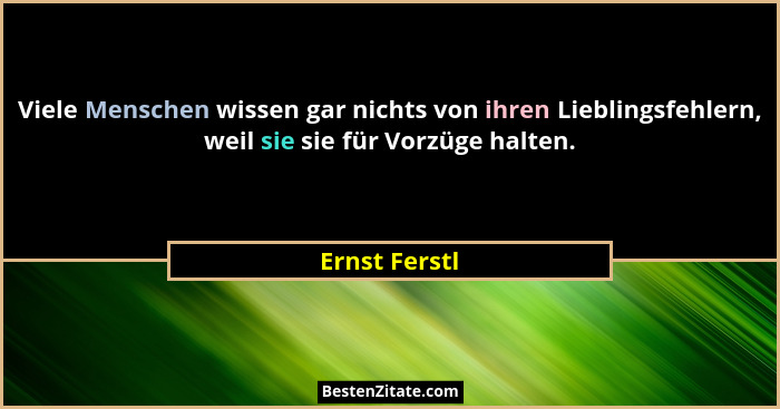 Viele Menschen wissen gar nichts von ihren Lieblingsfehlern, weil sie sie für Vorzüge halten.... - Ernst Ferstl